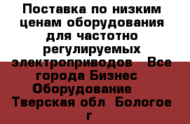 Поставка по низким ценам оборудования для частотно-регулируемых электроприводов - Все города Бизнес » Оборудование   . Тверская обл.,Бологое г.